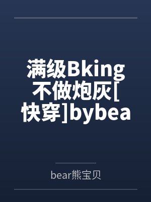 满级Bking不做炮灰[快穿]bybear熊宝贝