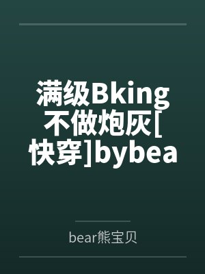 满级Bking不做炮灰[快穿]bybear熊宝贝笔趣阁无弹窗