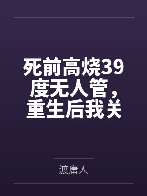 死前高烧39度无人管,重生后我关机保平安 死前高烧39度无人管,重生后我关机保平安