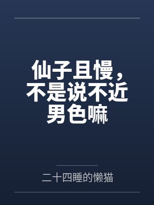 仙子且慢,不是说不近男色嘛 仙子且慢,不是说不近男色嘛
