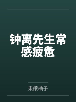 钟离先生常感疲惫by果酿橘子笔趣阁无弹窗 钟离先生常感疲惫by果酿橘子笔趣阁无弹窗