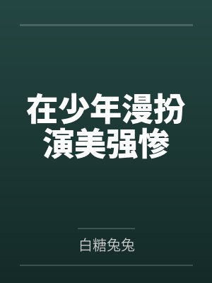 在少年漫扮演美强惨by白糖兔兔笔趣阁无弹窗 在少年漫扮演美强惨by白糖兔兔笔趣阁无弹窗