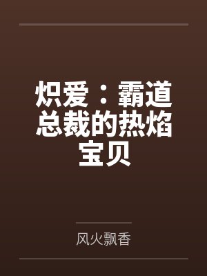 炽爱:霸道总裁的热焰宝贝by风火飘香 炽爱:霸道总裁的热焰宝贝by风火飘香