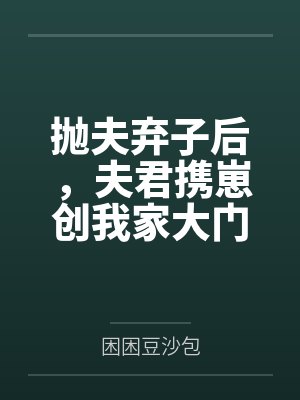 抛夫弃子后，夫君携崽创我家大门by困困豆沙包