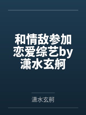 和情敌参加恋爱综艺by潇水玄舸