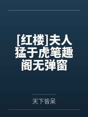 [红楼]夫人猛于虎笔趣阁无弹窗