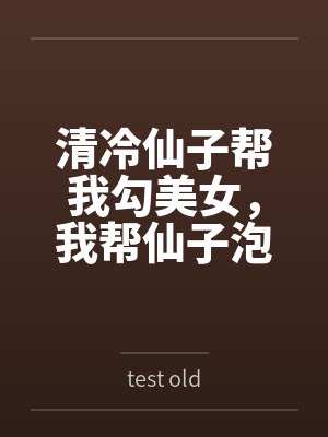 清冷仙子帮我勾美女，我帮仙子泡女修bytest old