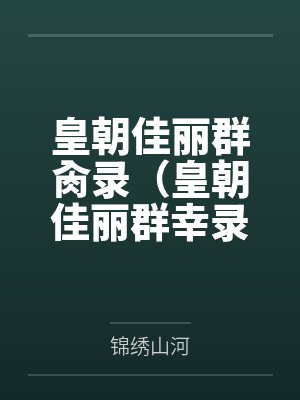 皇朝佳丽群肏录(皇朝佳丽群幸录) 皇朝佳丽群肏录(皇朝佳丽群幸录)
