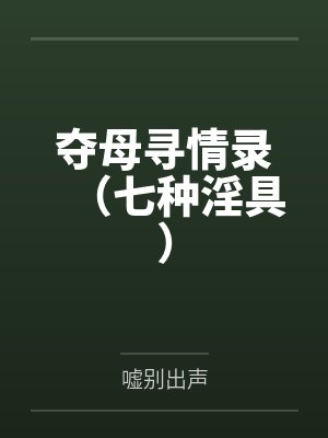 夺母寻情录(七种淫具) 夺母寻情录(七种淫具)