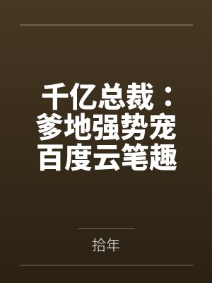 千亿总裁：爹地强势宠百度云笔趣阁