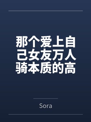 那个爱上自己女友万人骑本质的高中生全文免费阅读