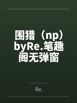 围猎（np）byRe.笔趣阁无弹窗