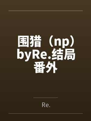 围猎（np）byRe.结局番外