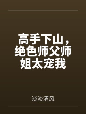 高手下山，绝色师父师姐太宠我