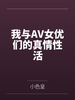我与AV女优们的真情性活 我与AV女优们的真情性活