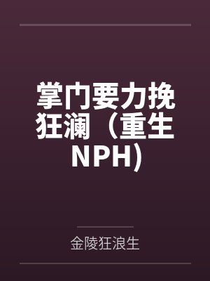 掌门要力挽狂澜(重生NPH) 掌门要力挽狂澜(重生NPH)