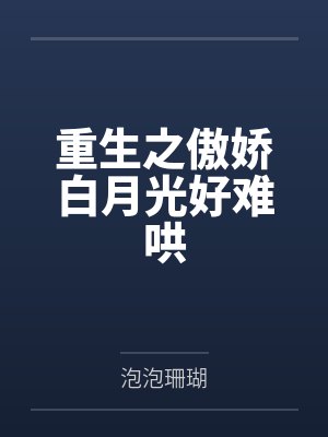 重生之傲娇白月光好难哄笔趣阁无弹窗 重生之傲娇白月光好难哄笔趣阁无弹窗