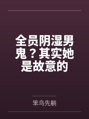 全员阴湿男鬼?其实她是故意的 全员阴湿男鬼?其实她是故意的