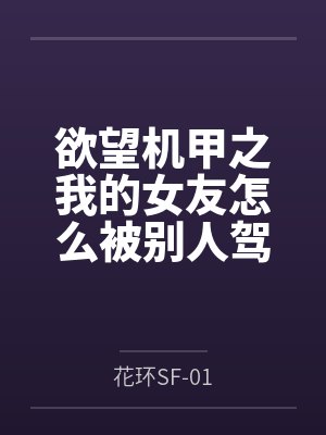 欲望机甲之我的女友怎么被别人驾驶了
