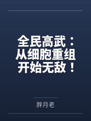 全民高武：从细胞重组开始无敌！by胖月老笔趣阁无弹窗