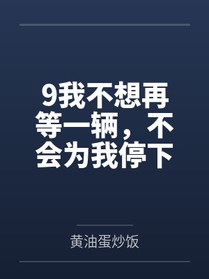 9我不想再等一辆,不会为我停下的马车 9我不想再等一辆,不会为我停下的马车