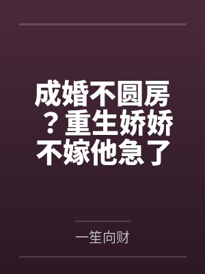 成婚不圆房?重生娇娇不嫁他急了 成婚不圆房?重生娇娇不嫁他急了