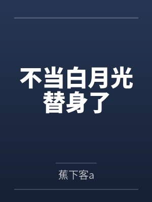 不当白月光替身了 不当白月光替身了