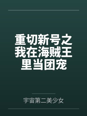 重切新号之我在海贼王里当团宠 重切新号之我在海贼王里当团宠
