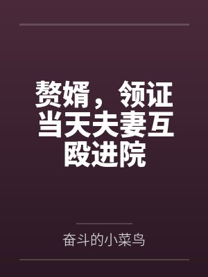 赘婿,领证当天夫妻互殴进院 赘婿,领证当天夫妻互殴进院