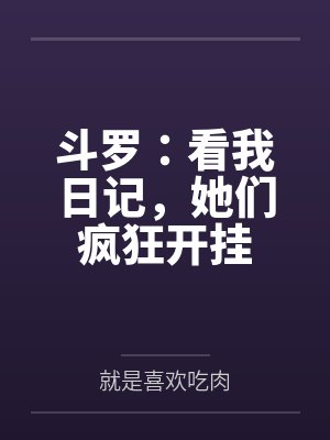 斗罗:看我日记,她们疯狂开挂 斗罗:看我日记,她们疯狂开挂
