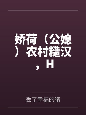 娇荷(公媳)农村糙汉,Hby丢了幸福的猪 娇荷(公媳)农村糙汉,Hby丢了幸福的猪