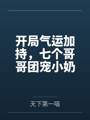 开局气运加持,七个哥哥团宠小奶包又软又萌 开局气运加持,七个哥哥团宠小奶包又软又萌