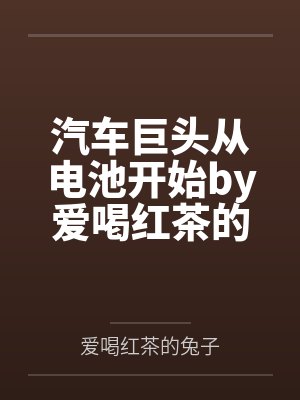 汽车巨头从电池开始by爱喝红茶的兔子笔趣阁无弹窗