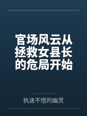 官场从救下女领导开始免费阅读小说 官场从救下女领导开始免费阅读小说