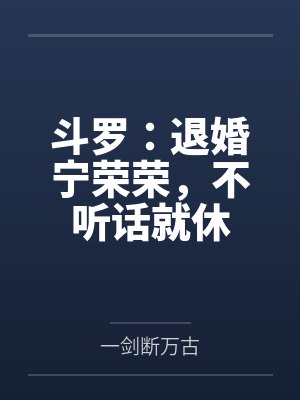 斗罗:退婚宁荣荣,不听话就休 斗罗:退婚宁荣荣,不听话就休