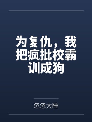 为复仇,我把疯批校霸训成狗 为复仇,我把疯批校霸训成狗