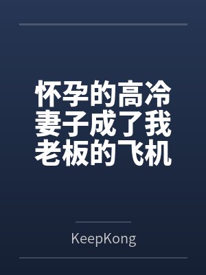 怀孕的高冷妻子成了我老板的飞机杯