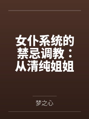女仆系统的禁忌调教：从清纯姐姐到淫欲魅魔