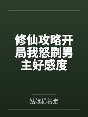 修仙攻略开局我怒刷男主好感度 修仙攻略开局我怒刷男主好感度