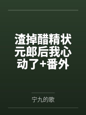 渣掉醋精状元郎后我心动了+番外 渣掉醋精状元郎后我心动了+番外