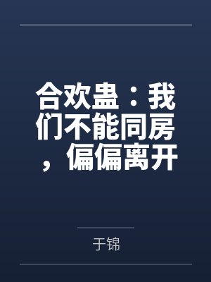 合欢蛊:我们不能同房,偏偏离开彼此就会死 合欢蛊:我们不能同房,偏偏离开彼此就会死