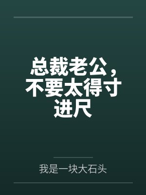 总裁老公,不要太得寸进尺 总裁老公,不要太得寸进尺