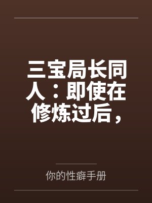 三宝局长同人:即使在修炼过后,却依旧被调教的人妻教师 三宝局长同人:即使在修炼过后,却依旧被调教的人妻教师