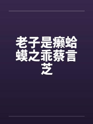 老子是癞蛤蟆之乖蔡言芝 老子是癞蛤蟆之乖蔡言芝