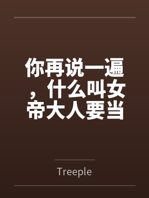 你再说一遍,什么叫女帝大人要当我的狗? 你再说一遍,什么叫女帝大人要当我的狗?