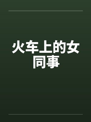 火车上的女同事 火车上的女同事