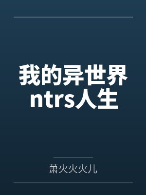 我的异世界ntrs人生 我的异世界ntrs人生