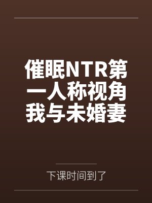 催眠NTR第一人称视角我与未婚妻苏雪瑶 催眠NTR第一人称视角我与未婚妻苏雪瑶