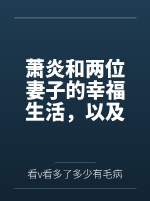 萧炎和两位妻子的幸福生活,以及作为变态百合控的萧炎的享受 萧炎和两位妻子的幸福生活,以及作为变态百合控的萧炎的享受