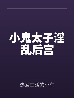 小鬼太子小东最新章节免费阅读 小鬼太子小东最新章节免费阅读